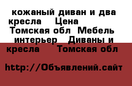 кожаный диван и два кресла  › Цена ­ 120 000 - Томская обл. Мебель, интерьер » Диваны и кресла   . Томская обл.